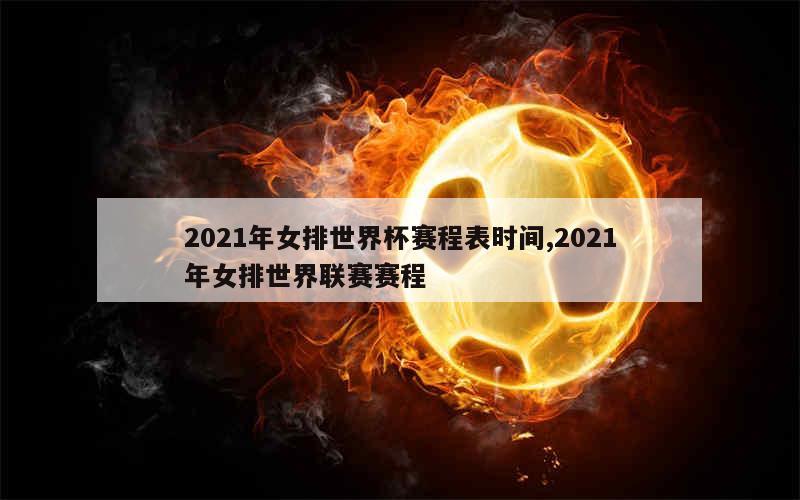 2021年女排世界杯赛程表时间,2021年女排世界联赛赛程