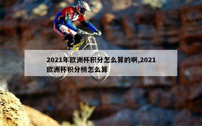 2021年欧洲杯积分怎么算的啊,2021欧洲杯积分榜怎么算