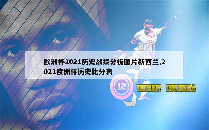 欧洲杯2021历史战绩分析图片新西兰,2021欧洲杯历史比分表