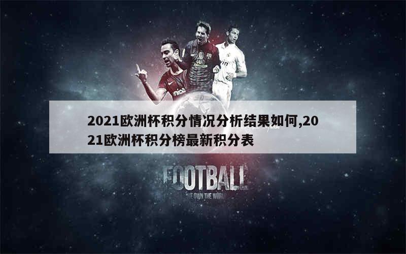 2021欧洲杯积分情况分析结果如何,2021欧洲杯积分榜最新积分表