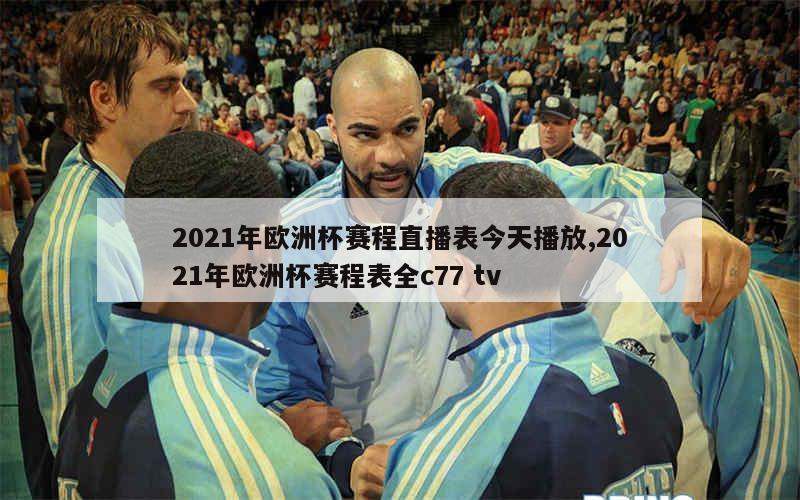 2021年欧洲杯赛程直播表今天播放,2021年欧洲杯赛程表全c77 tv