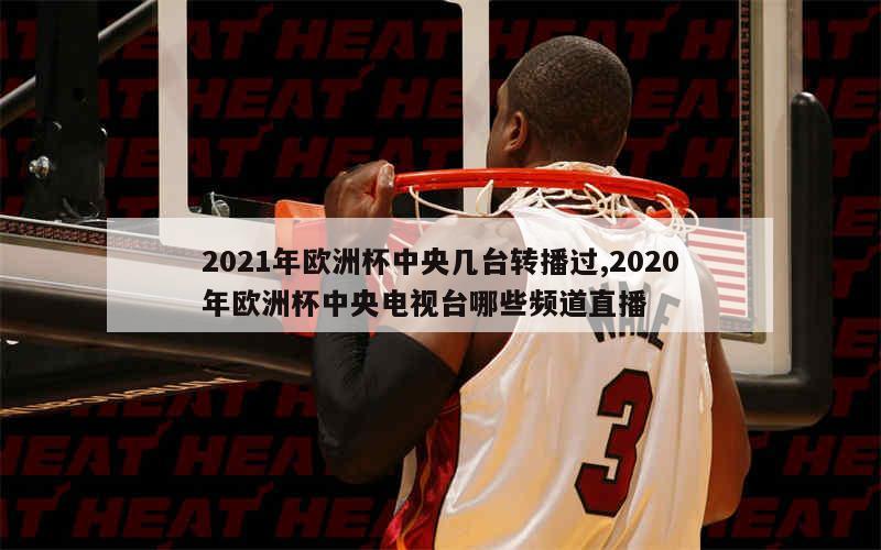 2021年欧洲杯中央几台转播过,2020年欧洲杯中央电视台哪些频道直播