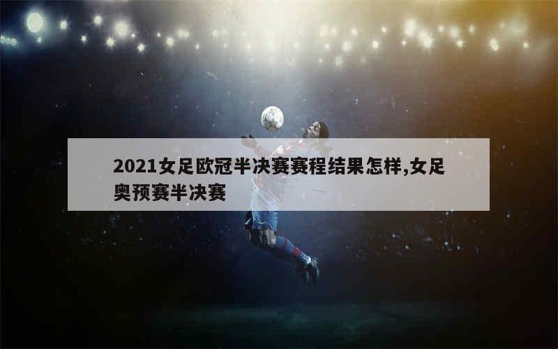 2021女足欧冠半决赛赛程结果怎样,女足奥预赛半决赛