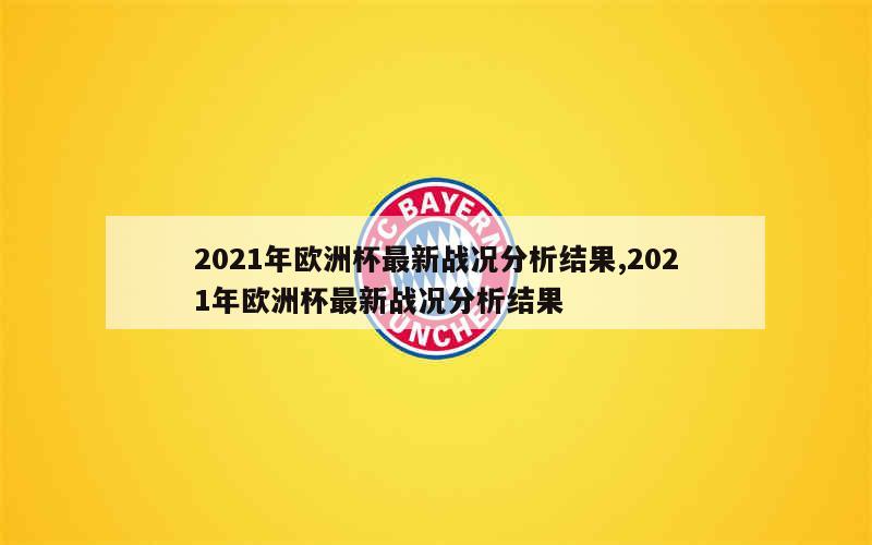 2021年欧洲杯最新战况分析结果,2021年欧洲杯最新战况分析结果