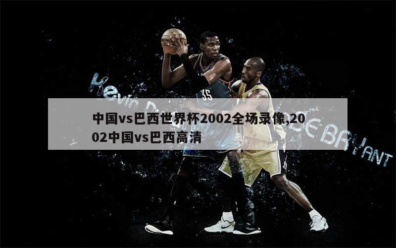 中国vs巴西世界杯2002全场录像,2002中国vs巴西高清