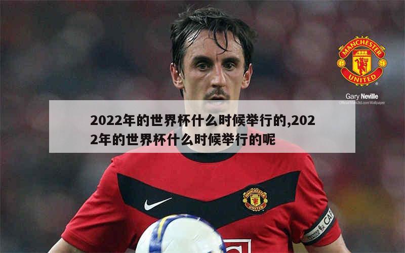 2022年的世界杯什么时候举行的,2022年的世界杯什么时候举行的呢