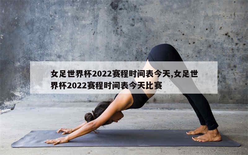 女足世界杯2022赛程时间表今天,女足世界杯2022赛程时间表今天比赛