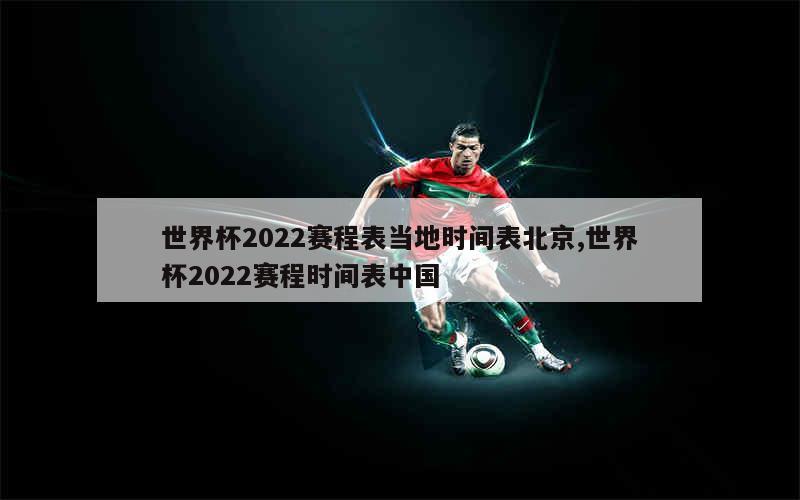 世界杯2022赛程表当地时间表北京,世界杯2022赛程时间表中国