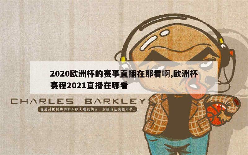 2020欧洲杯的赛事直播在那看啊,欧洲杯赛程2021直播在哪看