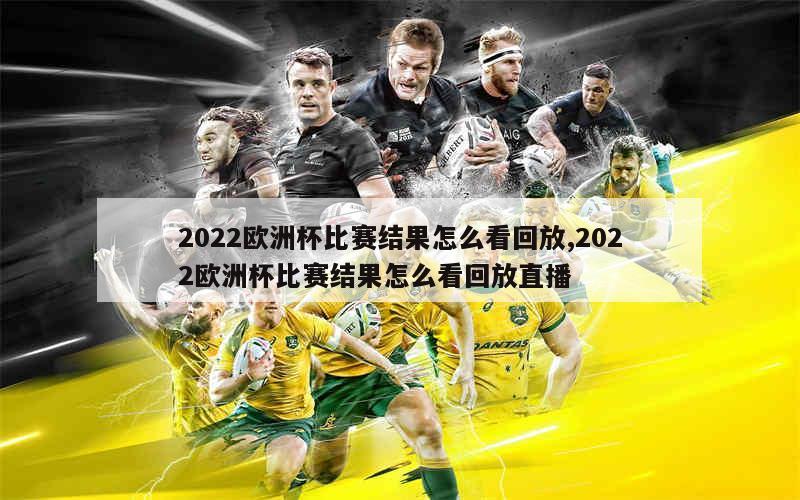 2022欧洲杯比赛结果怎么看回放,2022欧洲杯比赛结果怎么看回放直播