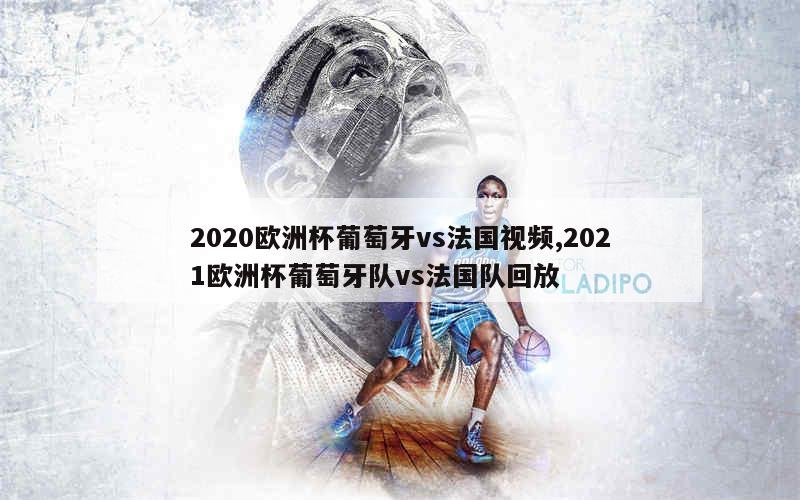 2020欧洲杯葡萄牙vs法国视频,2021欧洲杯葡萄牙队vs法国队回放