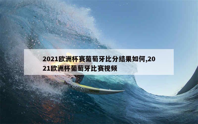 2021欧洲杯赛葡萄牙比分结果如何,2021欧洲杯葡萄牙比赛视频