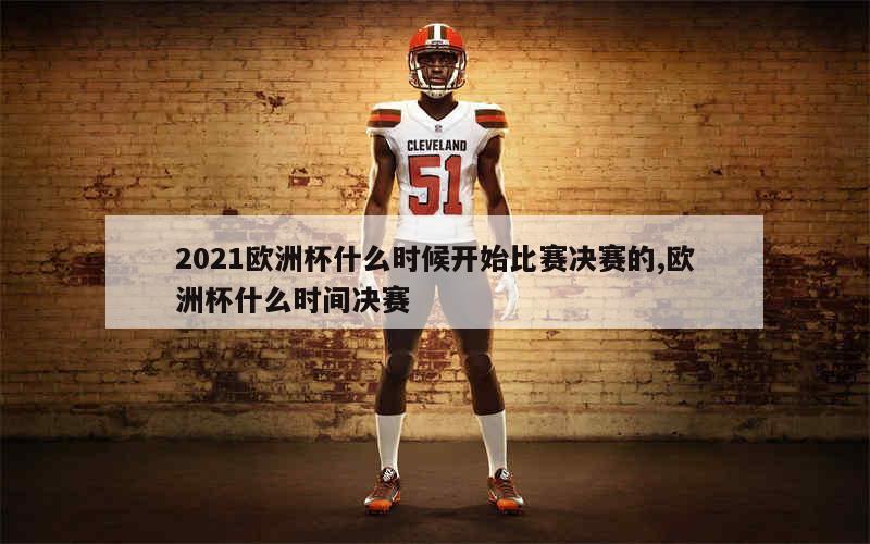 2021欧洲杯什么时候开始比赛决赛的,欧洲杯什么时间决赛