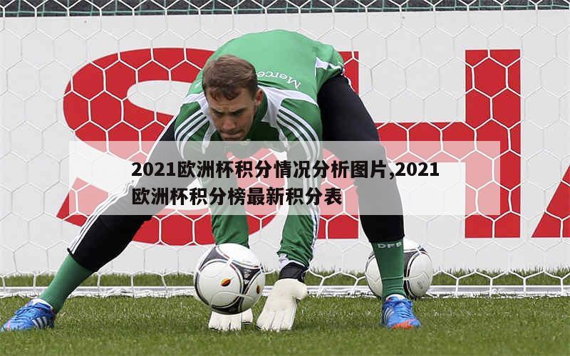 2021欧洲杯积分情况分析图片,2021欧洲杯积分榜最新积分表