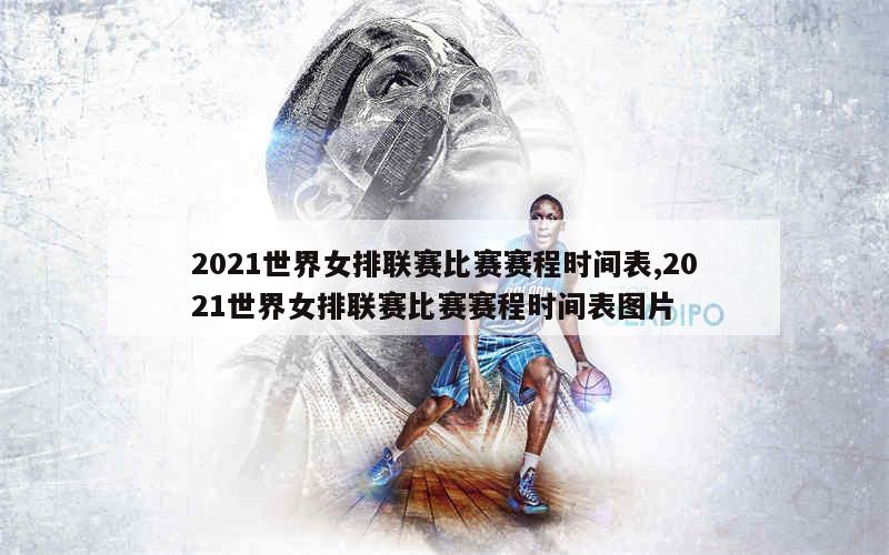 2021世界女排联赛比赛赛程时间表,2021世界女排联赛比赛赛程时间表图片