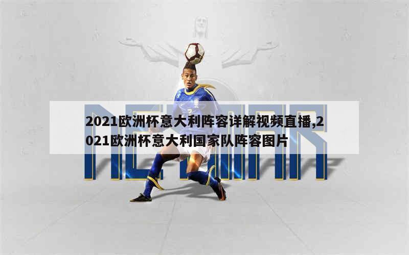 2021欧洲杯意大利阵容详解视频直播,2021欧洲杯意大利国家队阵容图片