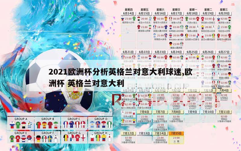 2021欧洲杯分析英格兰对意大利球迷,欧洲杯 英格兰对意大利