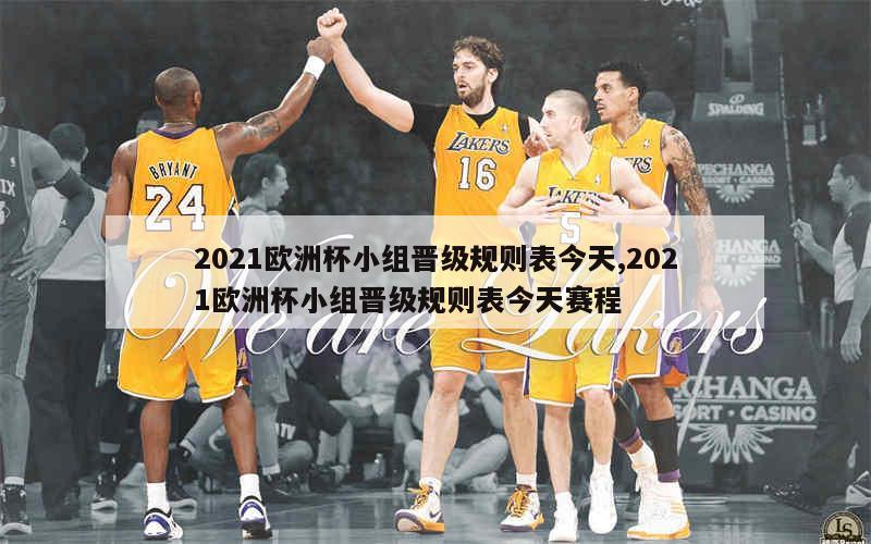 2021欧洲杯小组晋级规则表今天,2021欧洲杯小组晋级规则表今天赛程