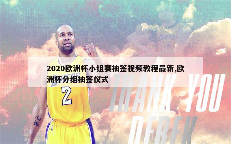 2020欧洲杯小组赛抽签视频教程最新,欧洲杯分组抽签仪式