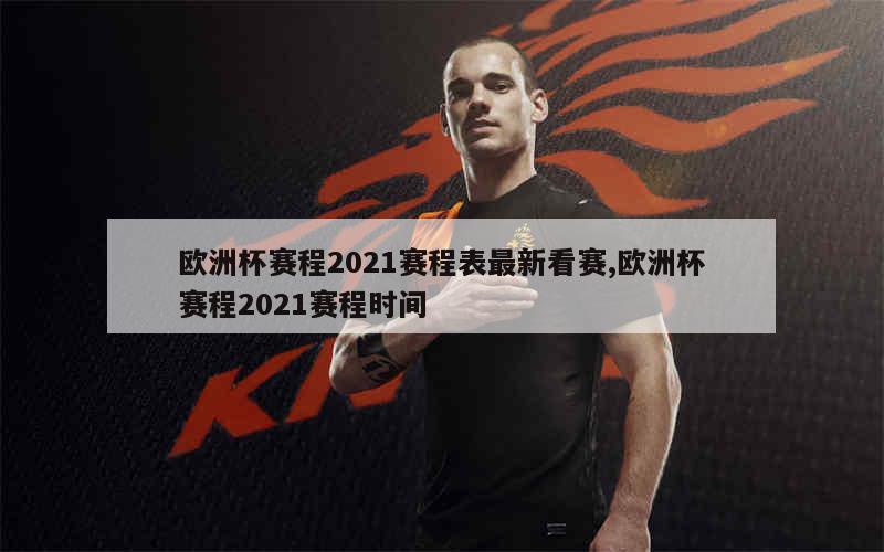 欧洲杯赛程2021赛程表最新看赛,欧洲杯赛程2021赛程时间