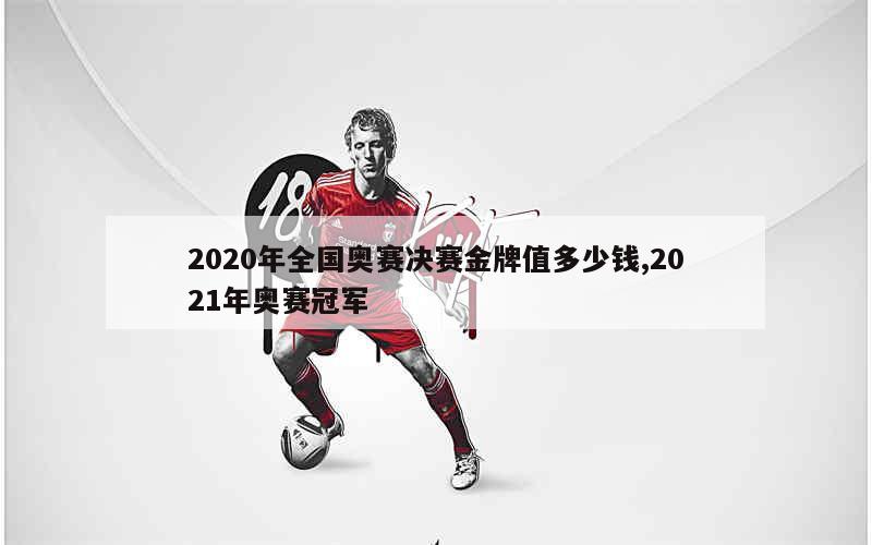 2020年全国奥赛决赛金牌值多少钱,2021年奥赛冠军