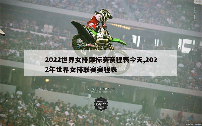 2022世界女排锦标赛赛程表今天,2022年世界女排联赛赛程表