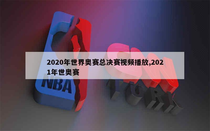 2020年世界奥赛总决赛视频播放,2021年世奥赛