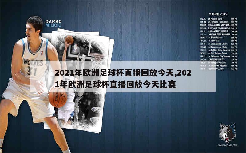 2021年欧洲足球杯直播回放今天,2021年欧洲足球杯直播回放今天比赛