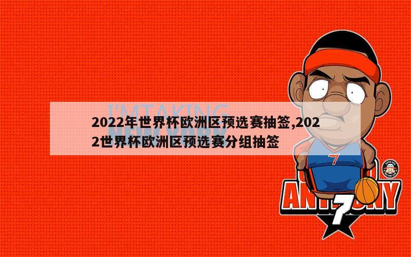 2022年世界杯欧洲区预选赛抽签,2022世界杯欧洲区预选赛分组抽签