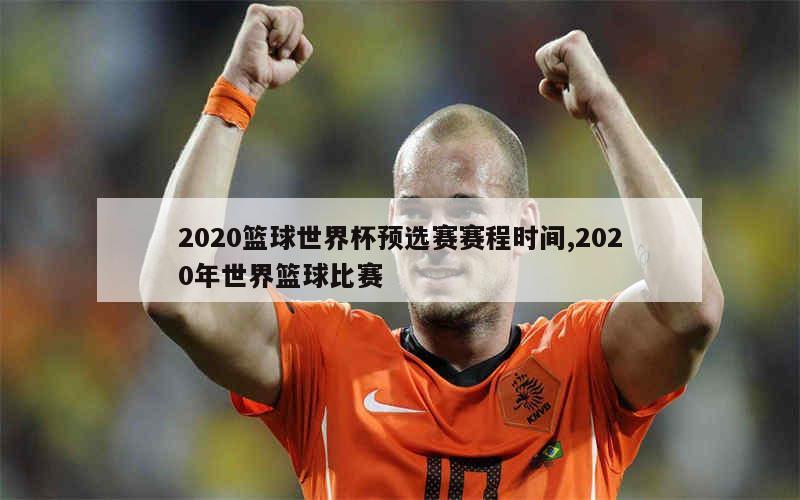 2020篮球世界杯预选赛赛程时间,2020年世界篮球比赛