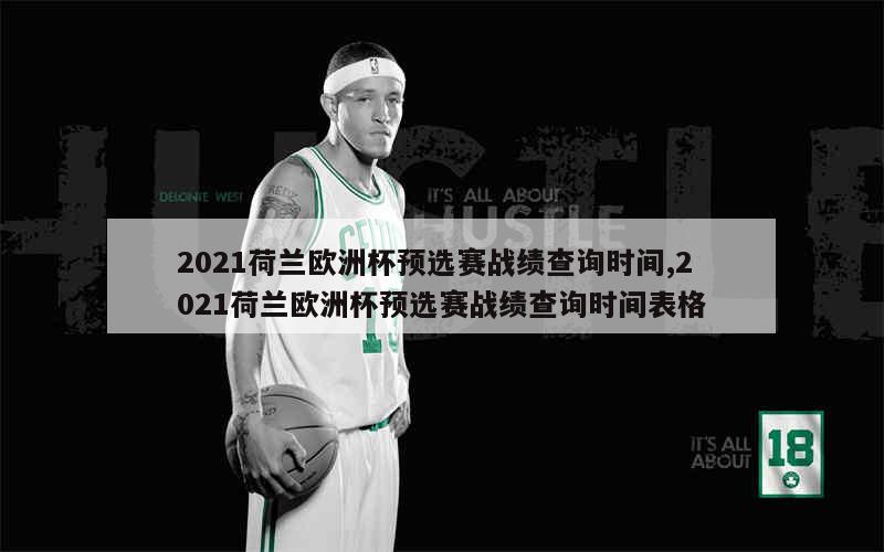 2021荷兰欧洲杯预选赛战绩查询时间,2021荷兰欧洲杯预选赛战绩查询时间表格