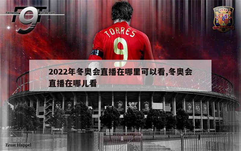 2022年冬奥会直播在哪里可以看,冬奥会直播在哪儿看