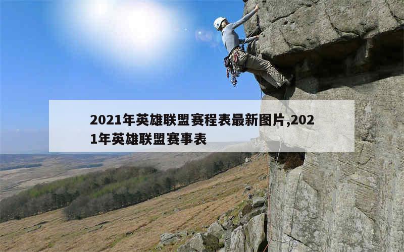 2021年英雄联盟赛程表最新图片,2021年英雄联盟赛事表