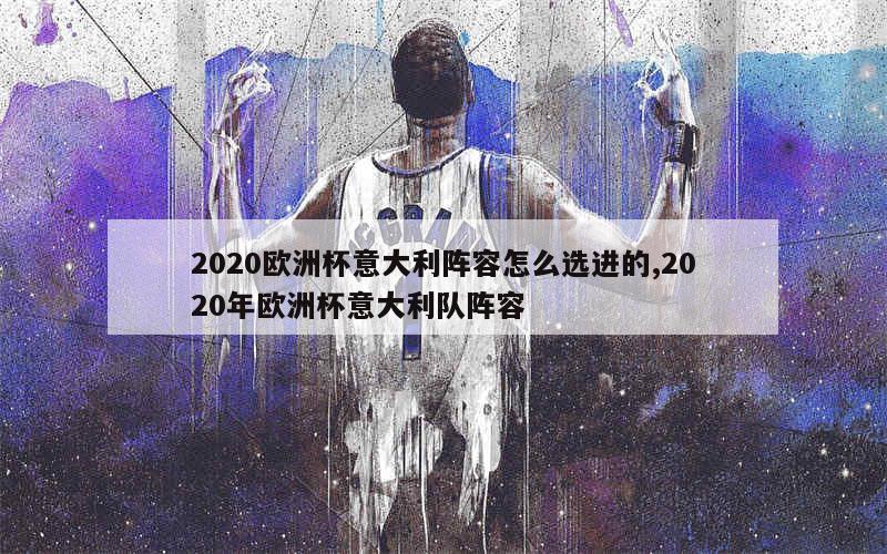 2020欧洲杯意大利阵容怎么选进的,2020年欧洲杯意大利队阵容