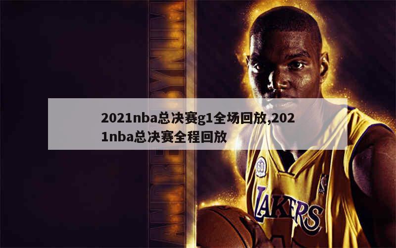 2021nba总决赛g1全场回放,2021nba总决赛全程回放