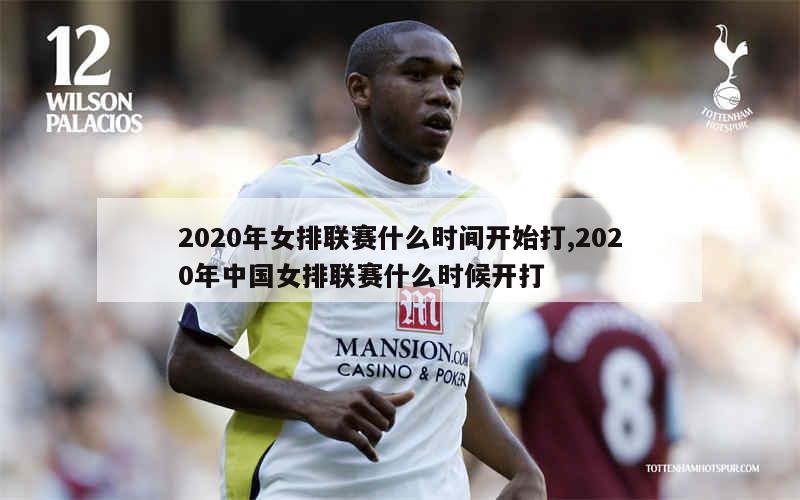 2020年女排联赛什么时间开始打,2020年中国女排联赛什么时候开打