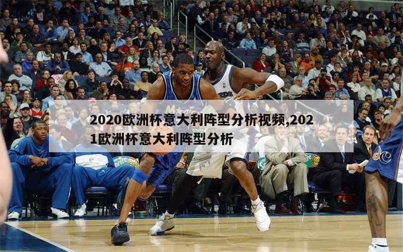 2020欧洲杯意大利阵型分析视频,2021欧洲杯意大利阵型分析