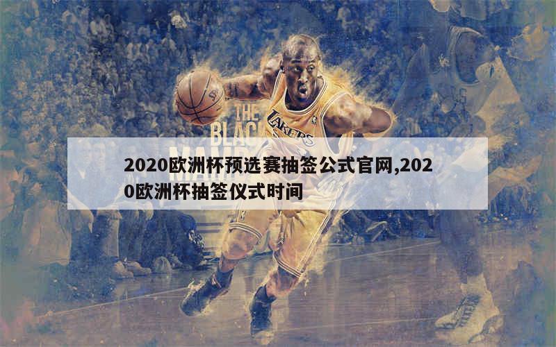 2020欧洲杯预选赛抽签公式官网,2020欧洲杯抽签仪式时间