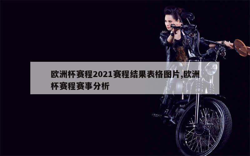 欧洲杯赛程2021赛程结果表格图片,欧洲杯赛程赛事分析