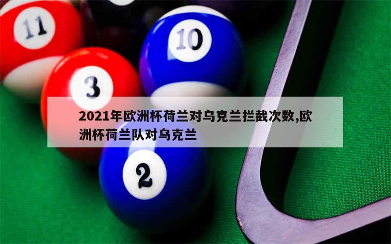 2021年欧洲杯荷兰对乌克兰拦截次数,欧洲杯荷兰队对乌克兰