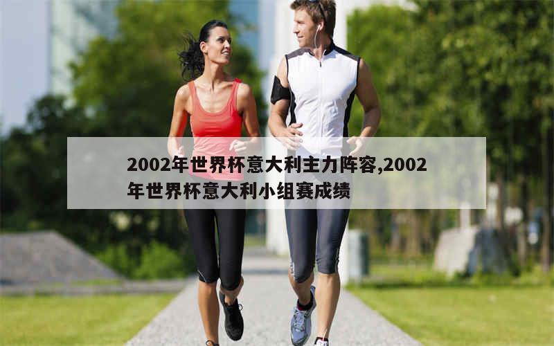 2002年世界杯意大利主力阵容,2002年世界杯意大利小组赛成绩