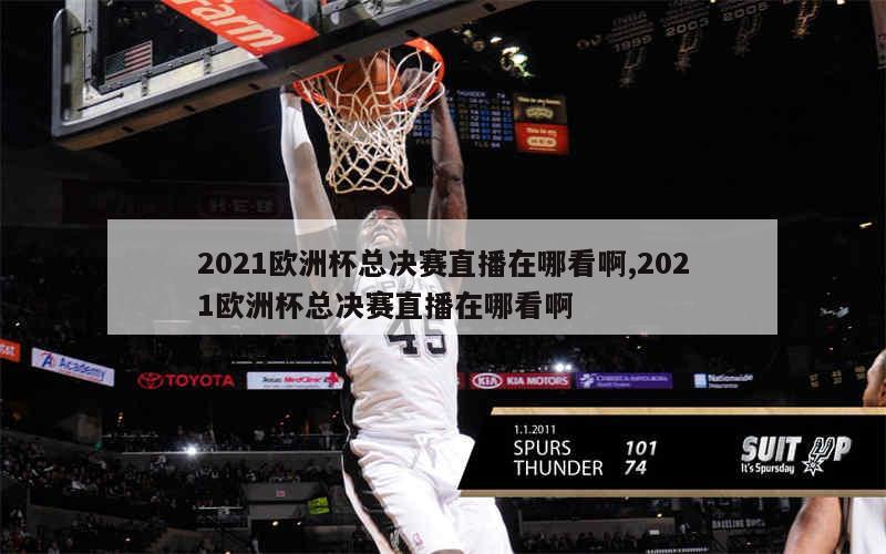 2021欧洲杯总决赛直播在哪看啊,2021欧洲杯总决赛直播在哪看啊