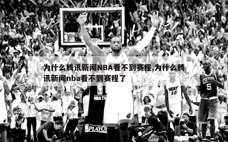 为什么腾讯新闻NBA看不到赛程,为什么腾讯新闻nba看不到赛程了