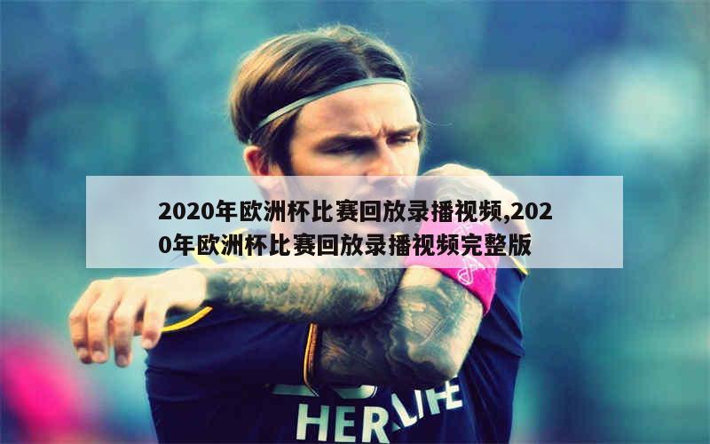 2020年欧洲杯比赛回放录播视频,2020年欧洲杯比赛回放录播视频完整版