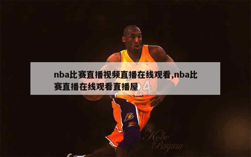 nba比赛直播视频直播在线观看,nba比赛直播在线观看直播屋