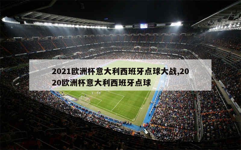 2021欧洲杯意大利西班牙点球大战,2020欧洲杯意大利西班牙点球