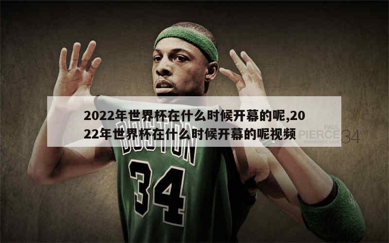 2022年世界杯在什么时候开幕的呢,2022年世界杯在什么时候开幕的呢视频