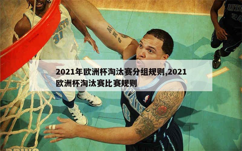 2021年欧洲杯淘汰赛分组规则,2021欧洲杯淘汰赛比赛规则