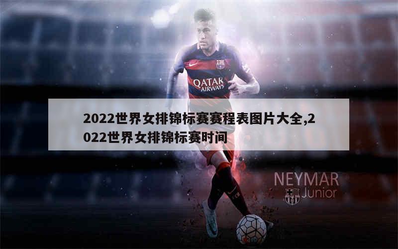 2022世界女排锦标赛赛程表图片大全,2022世界女排锦标赛时间