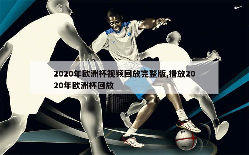 2020年欧洲杯视频回放完整版,播放2020年欧洲杯回放